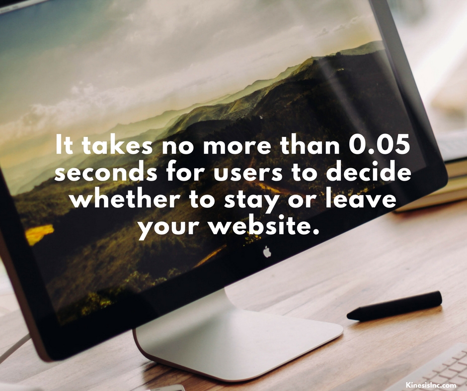 It takes no more than 0.05 seconds for users to decide whether to stay or leave your website.